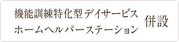 機能訓練特化型デイサービス・ホームヘルパーステーション併設