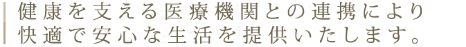 健康を支える医療機関との連携により、快適で安心な生活の場を提供いたします